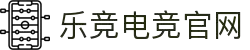 乐竞电竞-中国电竞赛事及体育赛事平台